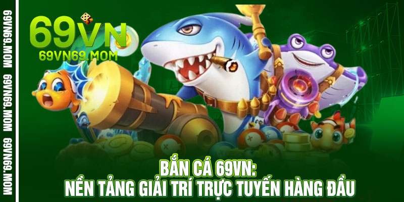 Bắn Cá 69VN - Phát bắn trúng ngay, vàng đầy tay 2 Bắn Cá 69VN: Nền Tảng Giải Trí Trực Tuyến Hàng Đầu