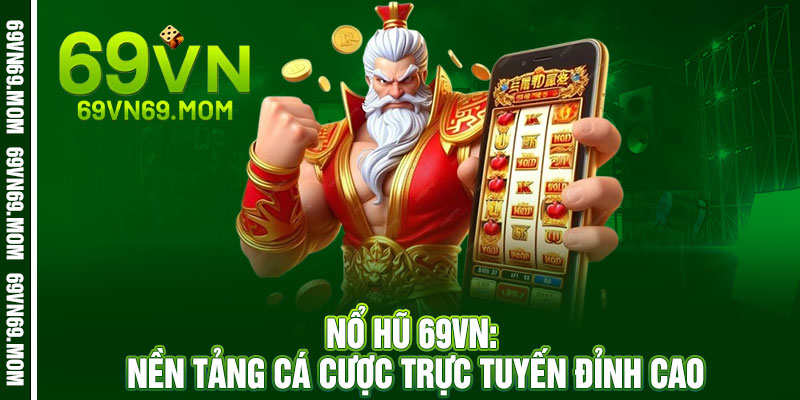 Nổ Hũ 69VN - Quay là nổ, chạm là bùng - Jackpot khủng rinh về 2 Nổ Hũ 69VN: Nền Tảng Cá Cược Trực Tuyến Đỉnh Cao