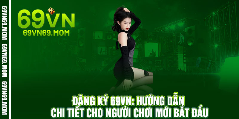 Đăng ký 69VN - 30 giây nhận thưởng, 1 phút rinh quà khủng 2 Đăng ký 69VN: Hướng dẫn chi tiết cho người chơi mới bắt đầu