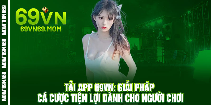 Tải App 69VN - Cầm điện thoại lên là thắng, quay tay là ra tiền 2 Tải App 69VN: Giải pháp cá cược tiện lợi dành cho người chơi