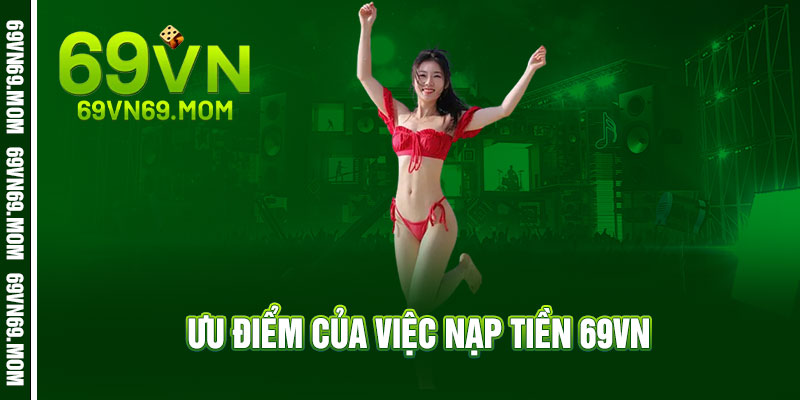 Nạp tiền 69VN - Nhẹ tay chạm, nặng ví tiền - X2 ưu đãi, chơi liền tay 2 Ưu điểm của việc nạp tiền 69VN