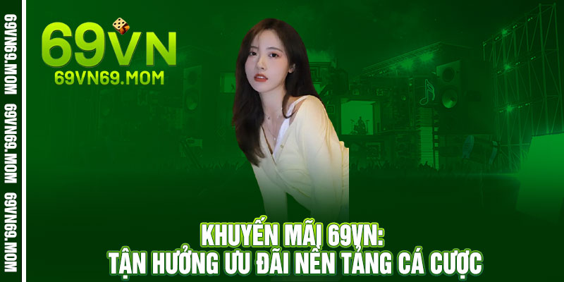 Khuyến Mãi 69VN: Tận Hưởng Ưu Đãi Nền Tảng Cá Cược