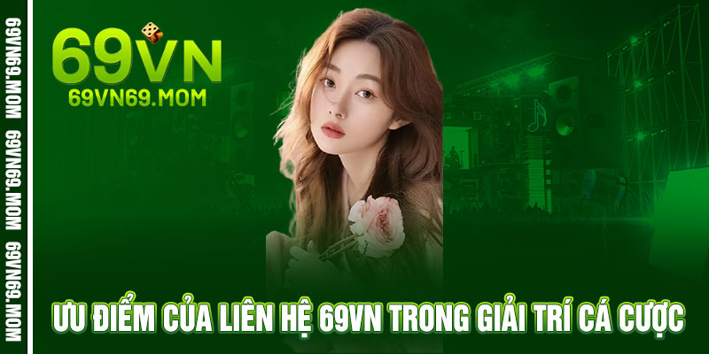 Liên Hệ 69VN - Hỗ trợ 24/7, giải đáp ngay tức thì 2 Ưu Điểm Của Liên Hệ 69VN Trong Giải Trí Cá Cược