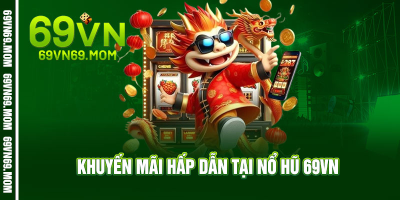 Nổ Hũ 69VN - Quay là nổ, chạm là bùng - Jackpot khủng rinh về 3 Khuyến Mãi Hấp Dẫn Tại Nổ Hũ 69VN