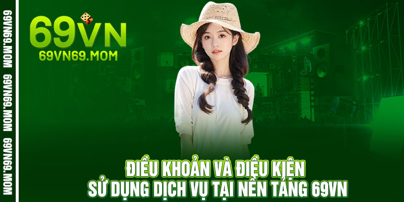 Điều khoản 69VN - Chơi ngay an tâm, 69VN đồng hành cùng bạn 2 Điều khoản và điều kiện sử dụng dịch vụ tại nền tảng 69VN