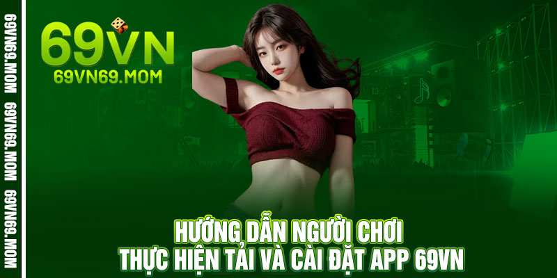 Tải App 69VN - Cầm điện thoại lên là thắng, quay tay là ra tiền 3 Hướng dẫn người chơi thực hiện tải và cài đặt App 69VN